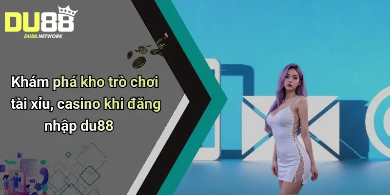 Đăng Nhập Du88: Sân Chơi Tài Xỉu, Casino Cá Cược Đỉnh Cao 3 Khám phá kho trò chơi tài xỉu, casino khi đăng nhập du88